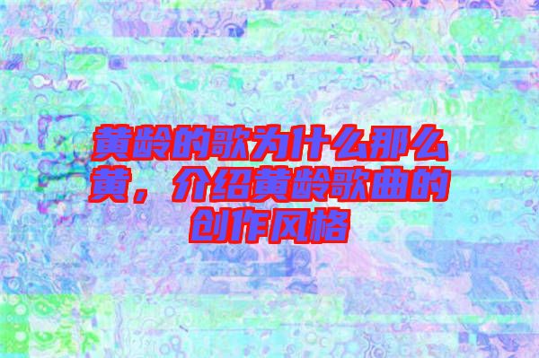 黃齡的歌為什么那么黃，介紹黃齡歌曲的創作風格