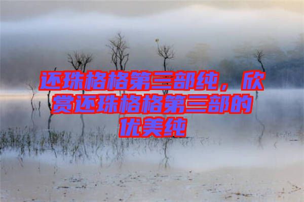 還珠格格第三部純,欣賞還珠格格第三部的優美純