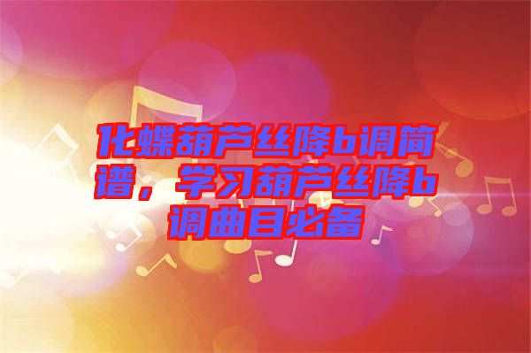化蝶葫蘆絲降b調(diào)簡(jiǎn)譜,學(xué)習(xí)葫蘆絲降b調(diào)曲目必備