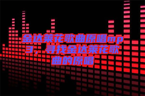 金達(dá)萊花歌曲原唱mp3,尋找金達(dá)萊花歌曲的原唱