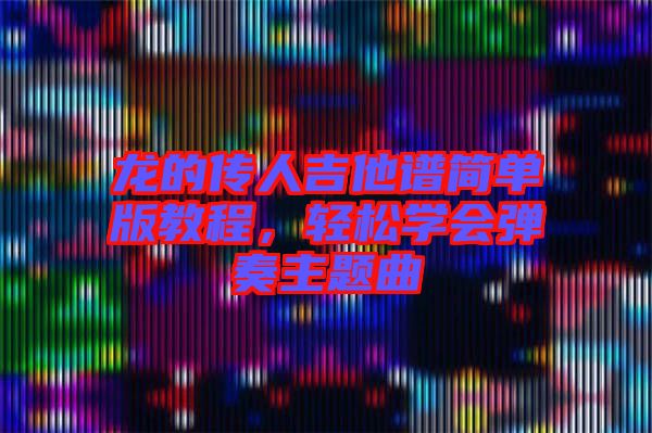 龍的傳人吉他譜簡單版教程,輕松學會彈奏主題曲