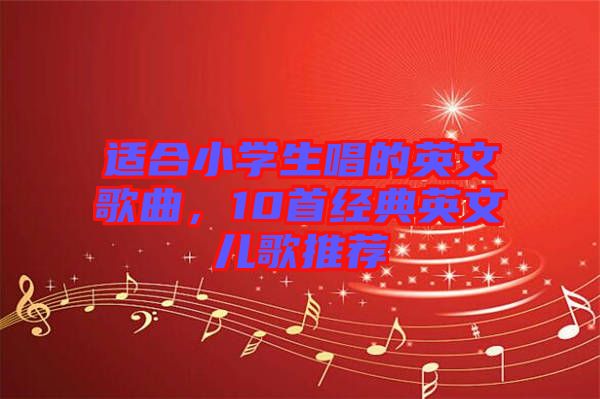 適合小學(xué)生唱的英文歌曲,10首經(jīng)典英文兒歌推薦