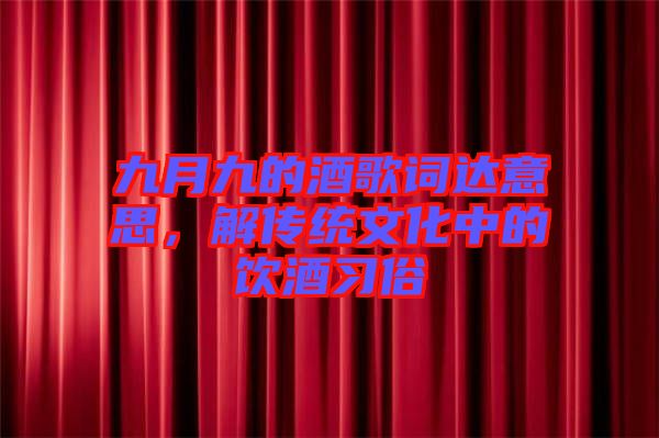 九月九的酒歌詞達意思,解傳統文化中的飲酒習俗