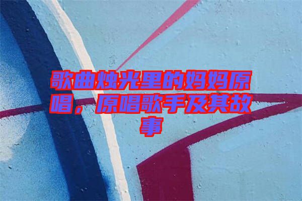 歌曲燭光里的媽媽原唱,原唱歌手及其故事