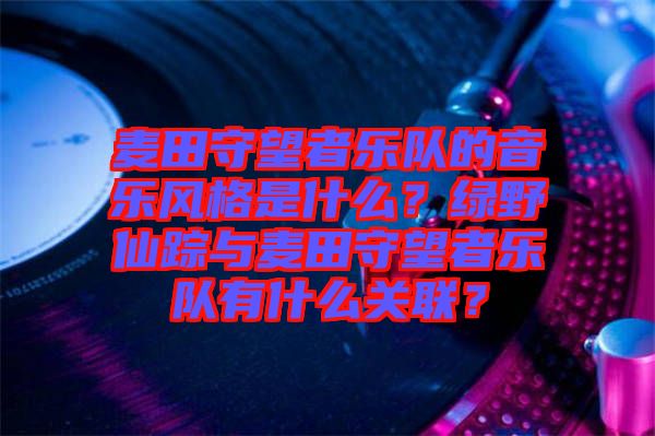 麥田守望者樂隊的音樂風格是什么?綠野仙蹤與麥田守望者樂隊有什么關(guān)聯(lián)?