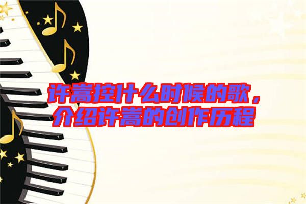 許嵩控什么時(shí)候的歌,介紹許嵩的創(chuàng)作歷程