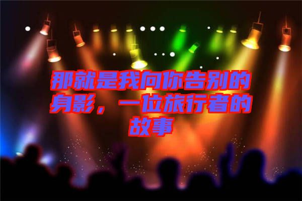 那就是我向你告別的身影,一位旅行者的故事