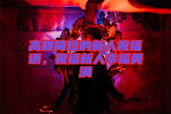 高雅簡短的新人祝福語，祝福新人幸福美滿