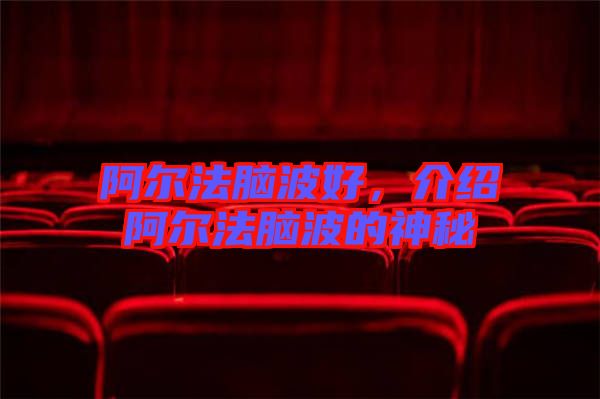 阿爾法腦波好,介紹阿爾法腦波的神秘