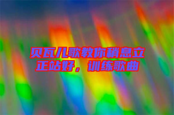 貝瓦兒歌教你稍息立正站好,訓練歌曲