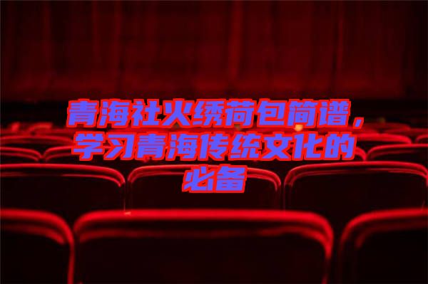 青海社火繡荷包簡譜,學習青海傳統文化的必備