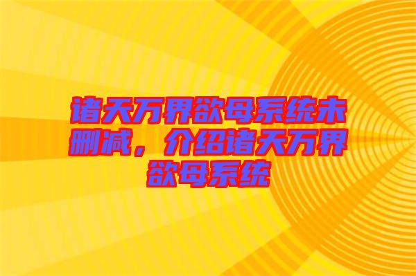 諸天萬界欲母系統(tǒng)未刪減,介紹諸天萬界欲母系統(tǒng)