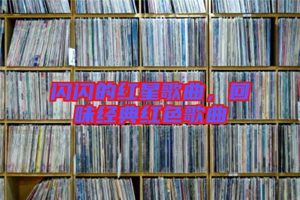 閃閃的紅星歌曲,回味經典紅色歌曲