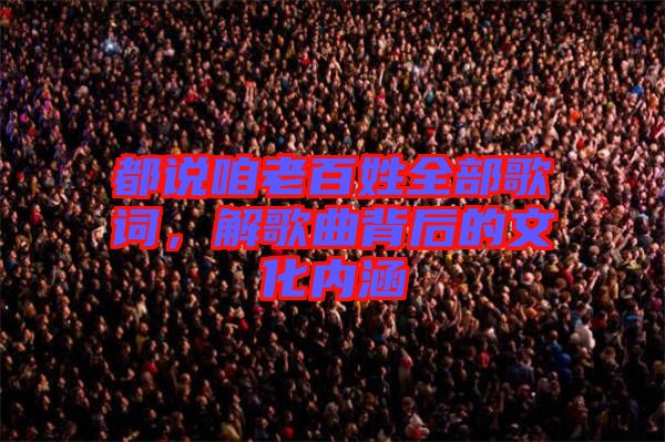 都說咱老百姓全部歌詞,解歌曲背后的文化內涵