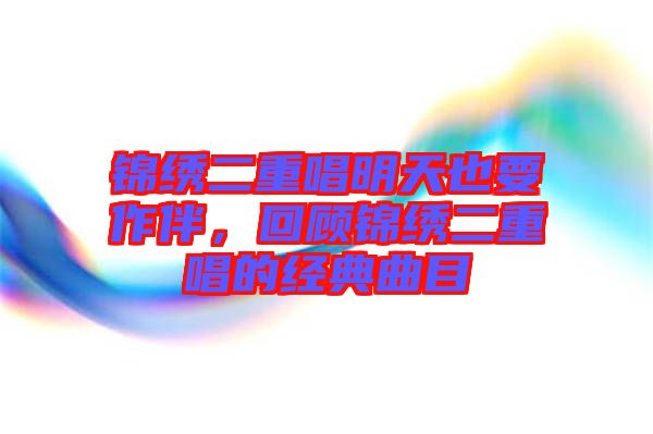 錦繡二重唱明天也要作伴,回顧錦繡二重唱的經典曲目