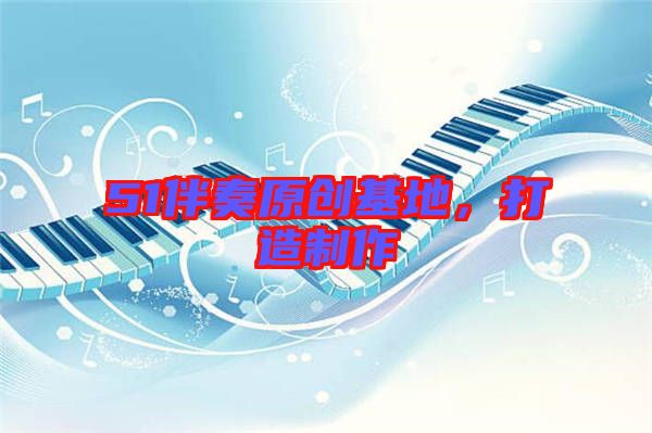 51伴奏原創(chuàng)基地,打造制作
