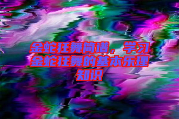 金蛇狂舞簡譜,學習金蛇狂舞的基本樂理知識