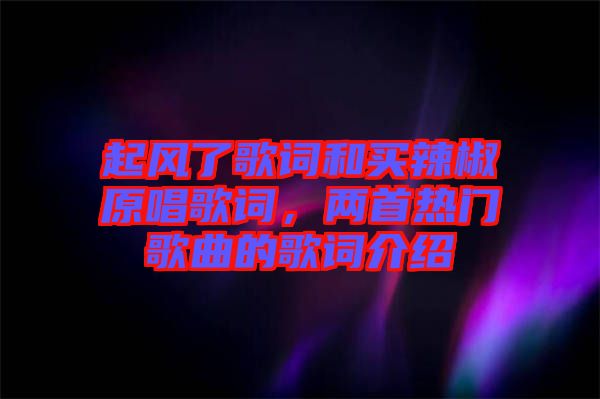 起風(fēng)了歌詞和買辣椒原唱歌詞,兩首熱門歌曲的歌詞介紹