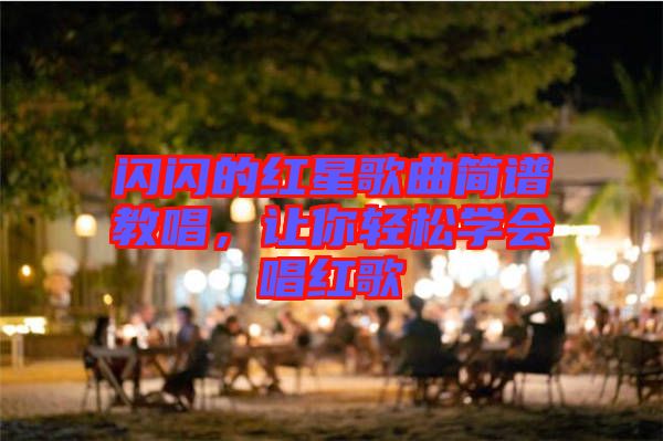 閃閃的紅星歌曲簡譜教唱,讓你輕松學會唱紅歌