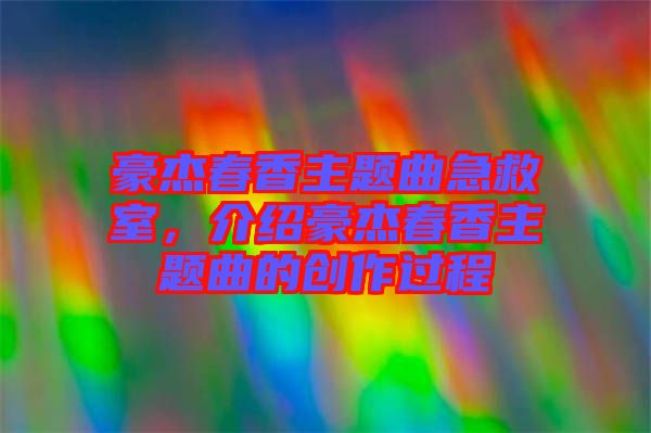豪杰春香主題曲急救室，介紹豪杰春香主題曲的創作過程