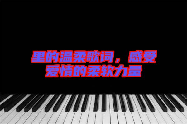 里的溫柔歌詞,感受愛情的柔軟力量