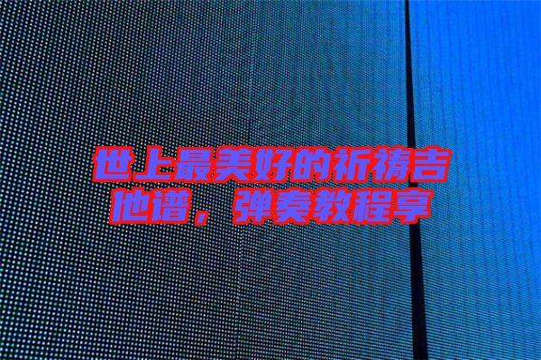 世上最美好的祈禱吉他譜，彈奏教程享