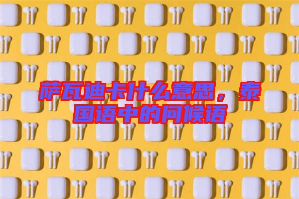 薩瓦迪卡什么意思,泰國語中的問候語