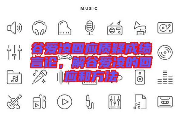 谷愛凌回應(yīng)質(zhì)疑成績言論,解谷愛凌的回應(yīng)和方法