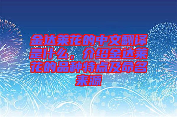 金達萊花的中文翻譯是什么,介紹金達萊花的品種特點及命名來源