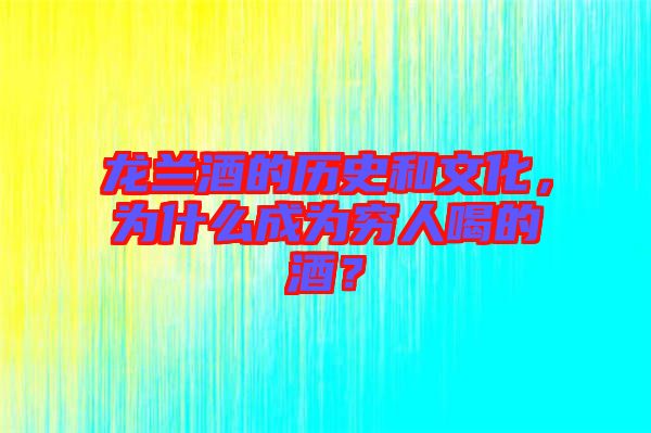龍?zhí)m酒的歷史和文化，為什么成為窮人喝的酒？