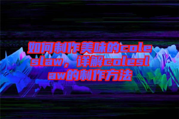 如何制作美味的coleslaw，詳解coleslaw的制作方法