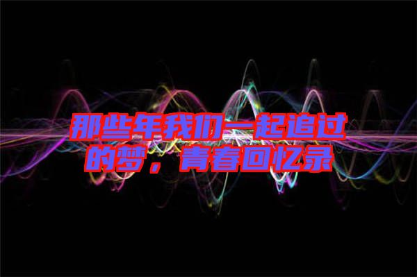 那些年我們一起追過的夢,青春回憶錄