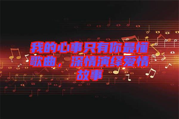 我的心事只有你最懂歌曲，深情演繹愛情故事