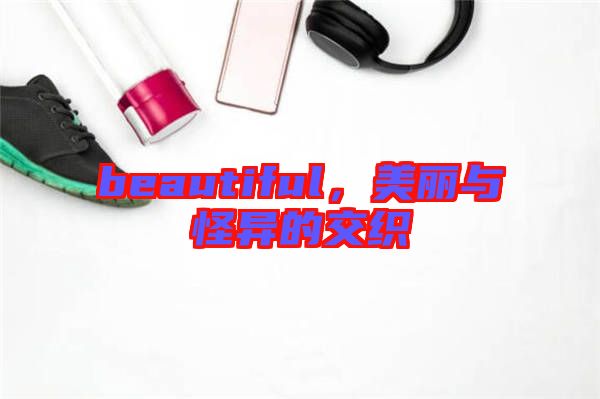beautiful,美麗與怪異的交織