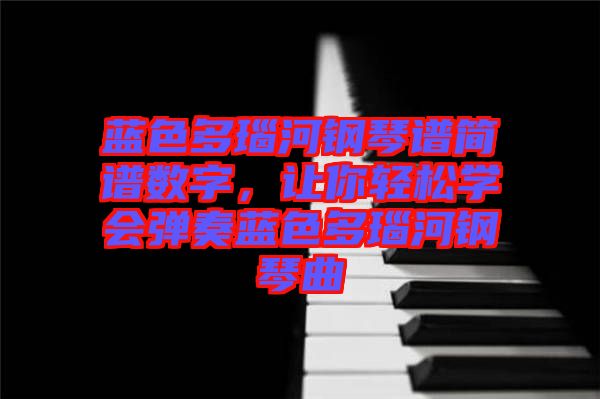 藍色多瑙河鋼琴譜簡譜數字,讓你輕松學會彈奏藍色多瑙河鋼琴曲