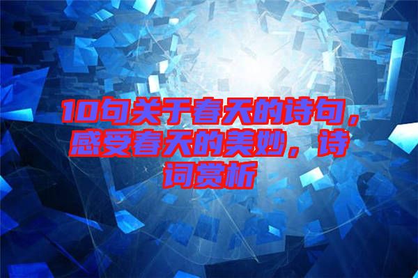 10句關于春天的詩句,感受春天的美妙,詩詞賞析