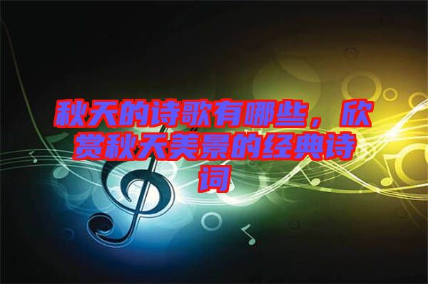 秋天的詩(shī)歌有哪些,欣賞秋天美景的經(jīng)典詩(shī)詞
