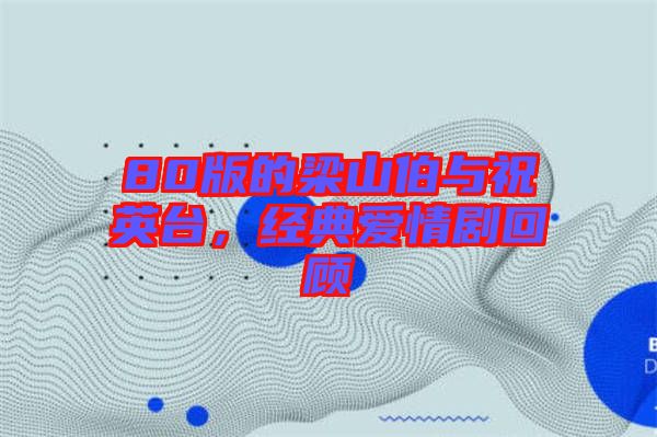 80版的梁山伯與祝英臺,經典愛情劇回顧