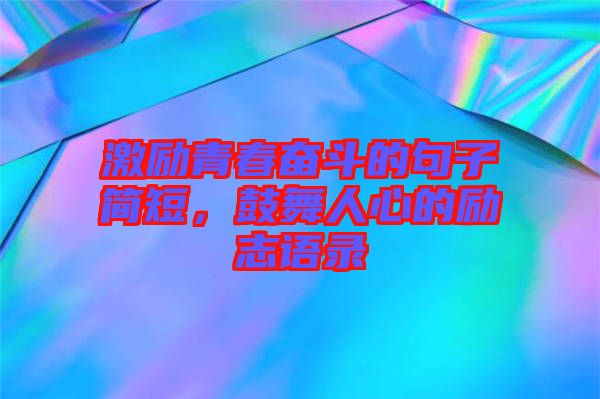 激勵青春奮斗的句子簡短，鼓舞人心的勵志語錄