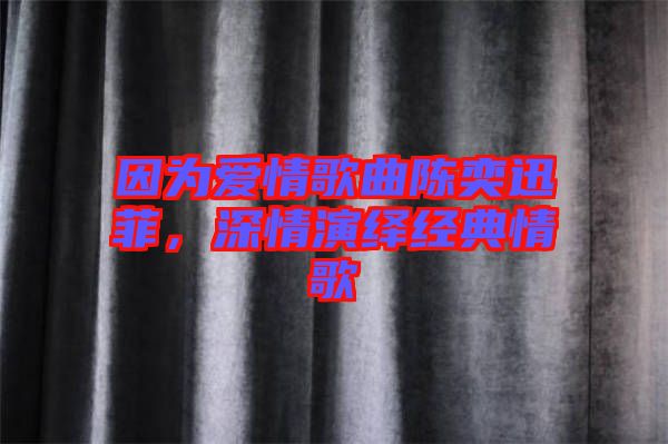 因為愛情歌曲陳奕迅菲,深情演繹經典情歌