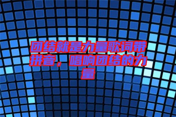 團(tuán)結(jié)就是力量歌詞帶拼音，唱響團(tuán)結(jié)的力量