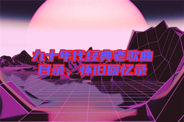 九十年代經典老歌曲目錄，懷舊回憶錄