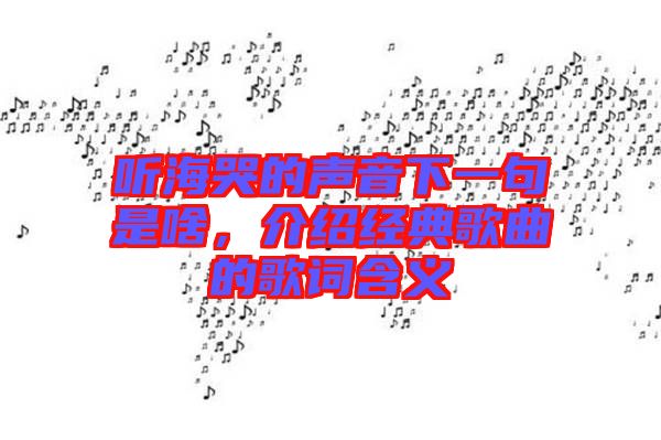 聽海哭的聲音下一句是啥,介紹經典歌曲的歌詞含義