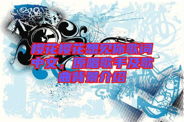 櫻花櫻花想見你歌詞中文,原唱歌手及歌曲背景介紹