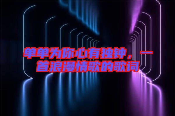 單單為你心有獨鐘，一首浪漫情歌的歌詞