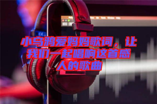 小烏鴉愛媽媽歌詞,讓我們一起唱響這首感人的歌曲
