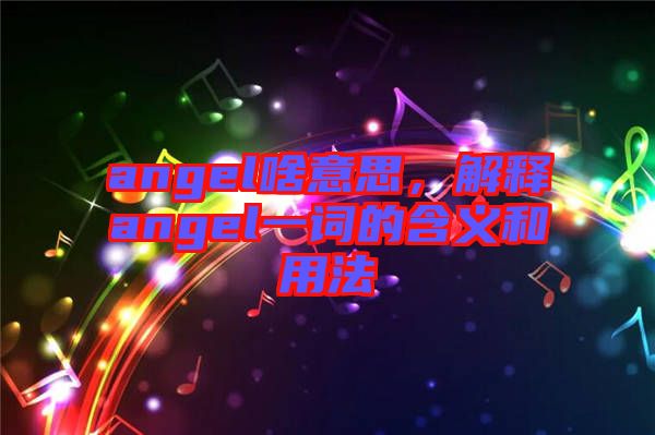 angel啥意思,解釋angel一詞的含義和用法