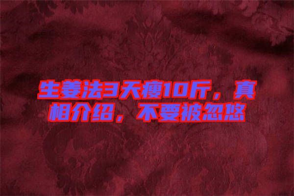 生姜法3天瘦10斤，真相介紹，不要被忽悠