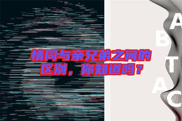 情同與親兄弟之間的區別,你知道嗎?