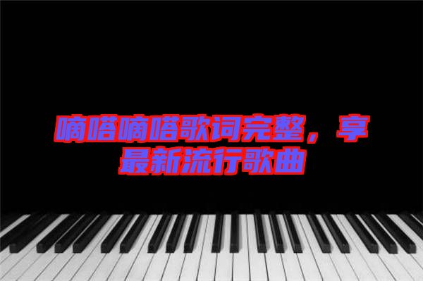 嘀嗒嘀嗒歌詞完整，享最新流行歌曲